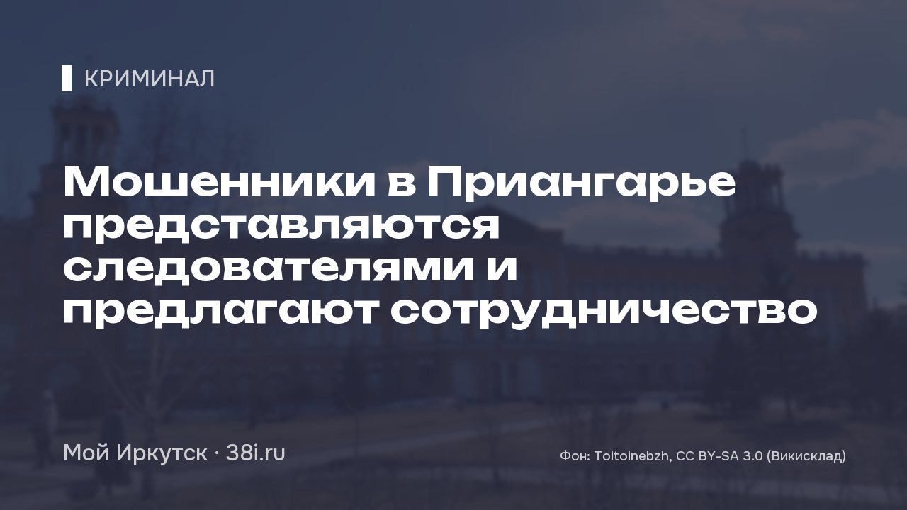 Мошенники в Приангарье представляются следователями и предлагают сотрудничество
