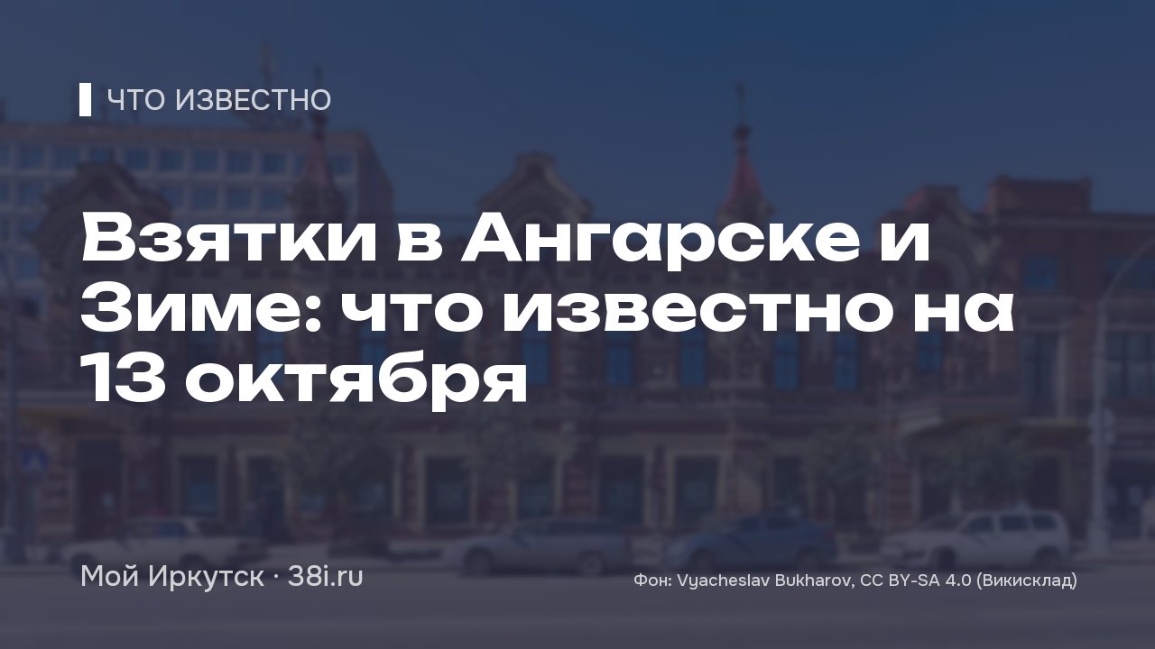 Взятки в Ангарске и Зиме: что известно на 13 октября