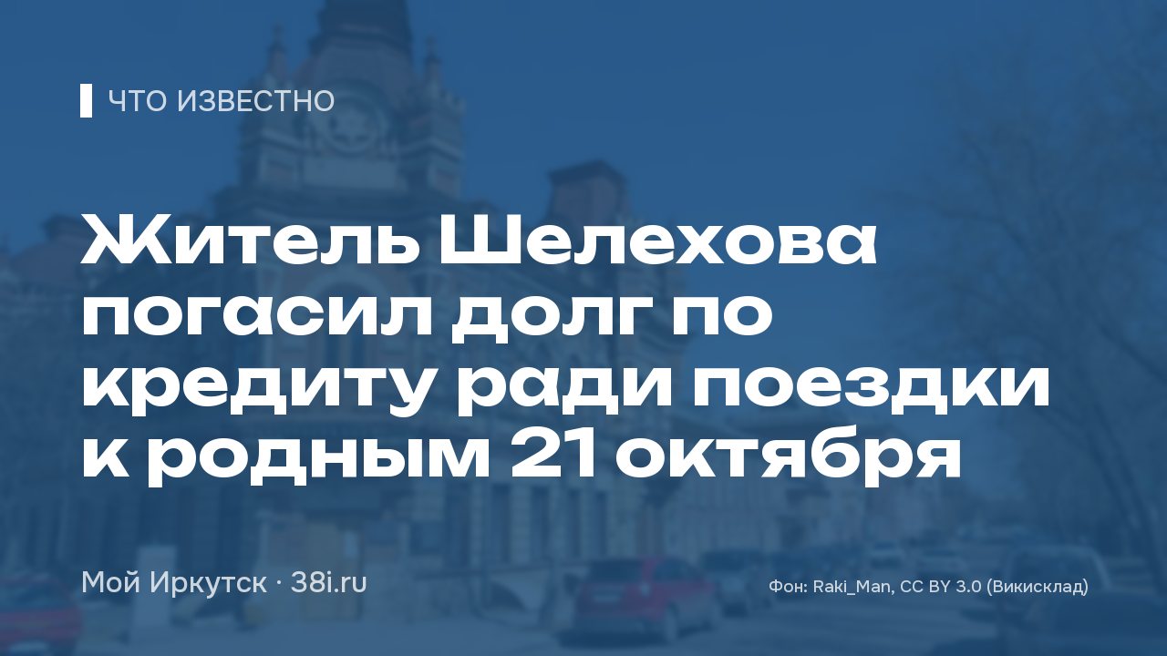 Житель Шелехова погасил долг по кредиту ради поездки к родным 21 октября